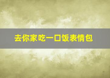 去你家吃一口饭表情包