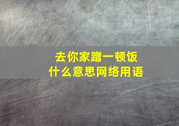 去你家蹭一顿饭什么意思网络用语