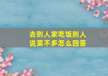 去别人家吃饭别人说菜不多怎么回答