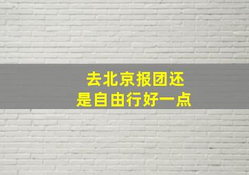 去北京报团还是自由行好一点