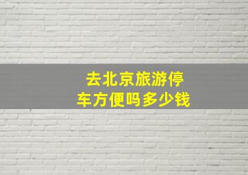 去北京旅游停车方便吗多少钱