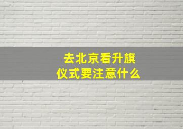 去北京看升旗仪式要注意什么