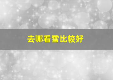 去哪看雪比较好