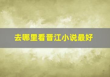 去哪里看晋江小说最好