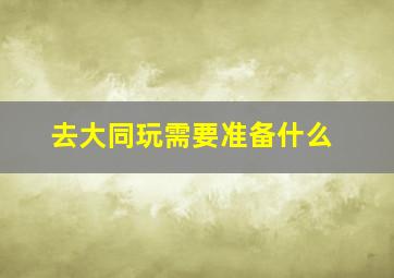 去大同玩需要准备什么