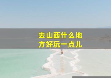 去山西什么地方好玩一点儿