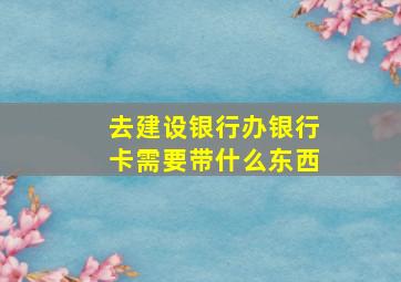 去建设银行办银行卡需要带什么东西