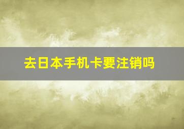 去日本手机卡要注销吗