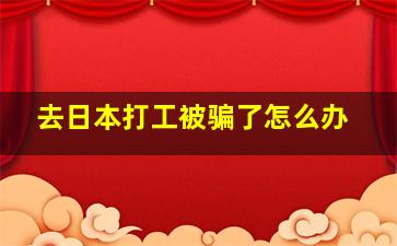 去日本打工被骗了怎么办