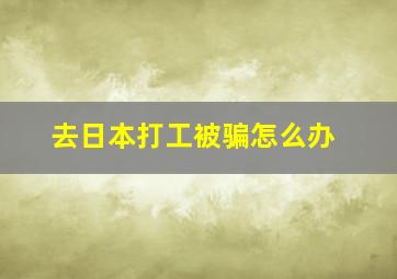 去日本打工被骗怎么办