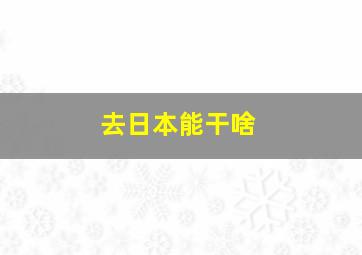 去日本能干啥