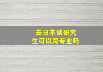 去日本读研究生可以跨专业吗