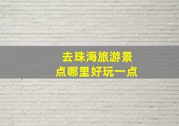 去珠海旅游景点哪里好玩一点