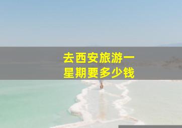 去西安旅游一星期要多少钱