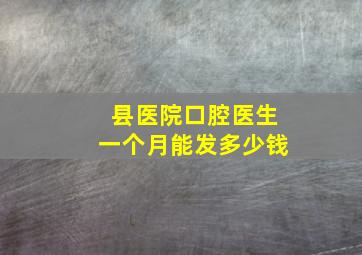 县医院口腔医生一个月能发多少钱