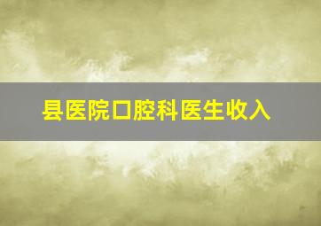 县医院口腔科医生收入