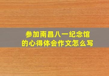 参加南昌八一纪念馆的心得体会作文怎么写