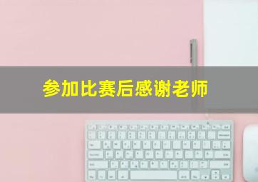 参加比赛后感谢老师