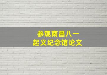 参观南昌八一起义纪念馆论文