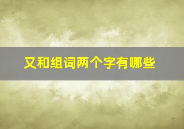 又和组词两个字有哪些