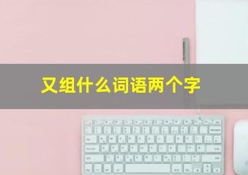 又组什么词语两个字