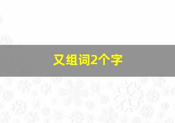 又组词2个字