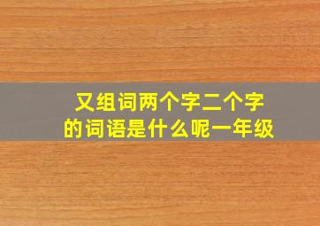 又组词两个字二个字的词语是什么呢一年级