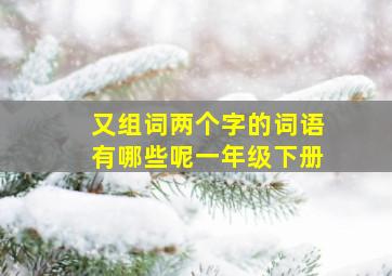 又组词两个字的词语有哪些呢一年级下册