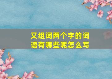 又组词两个字的词语有哪些呢怎么写