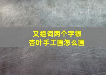 又组词两个字银杏叶手工画怎么画