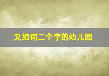 又组词二个字的幼儿园