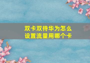 双卡双待华为怎么设置流量用哪个卡