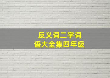 反义词二字词语大全集四年级