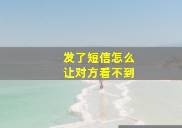 发了短信怎么让对方看不到