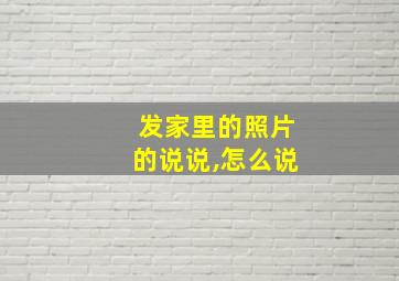 发家里的照片的说说,怎么说