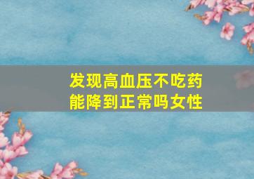 发现高血压不吃药能降到正常吗女性