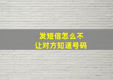 发短信怎么不让对方知道号码