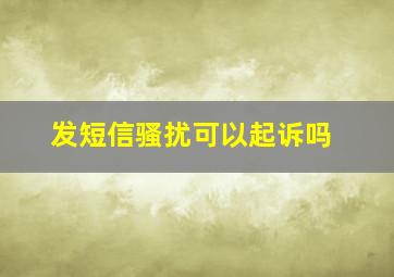 发短信骚扰可以起诉吗