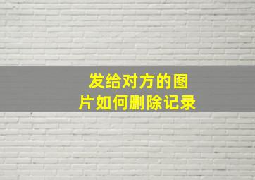 发给对方的图片如何删除记录