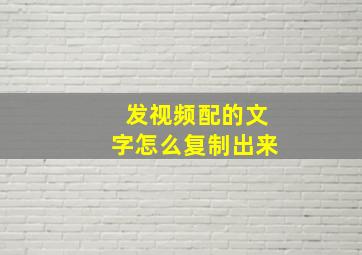 发视频配的文字怎么复制出来