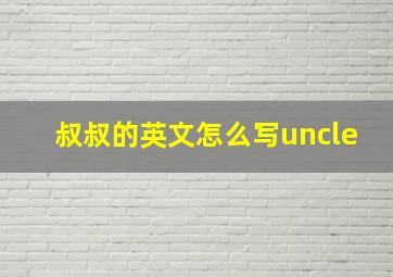 叔叔的英文怎么写uncle