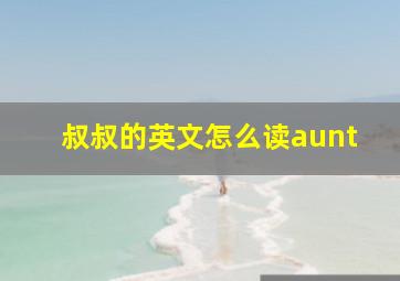 叔叔的英文怎么读aunt