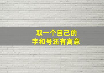 取一个自己的字和号还有寓意