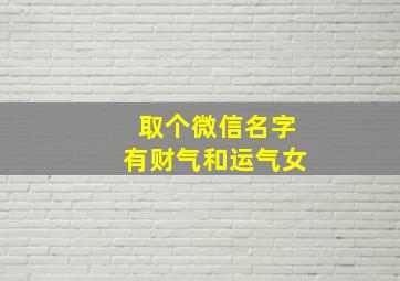 取个微信名字有财气和运气女