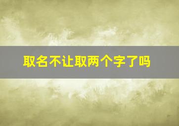 取名不让取两个字了吗