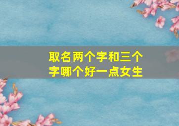 取名两个字和三个字哪个好一点女生