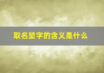 取名堃字的含义是什么