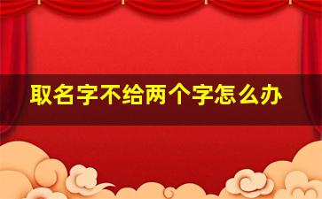 取名字不给两个字怎么办