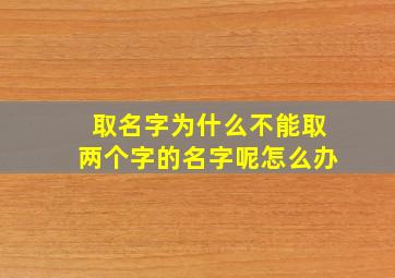 取名字为什么不能取两个字的名字呢怎么办