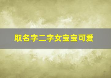 取名字二字女宝宝可爱